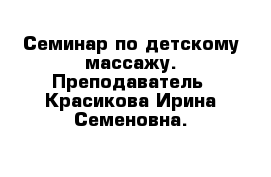 Семинар по детскому массажу. Преподаватель- Красикова Ирина Семеновна.